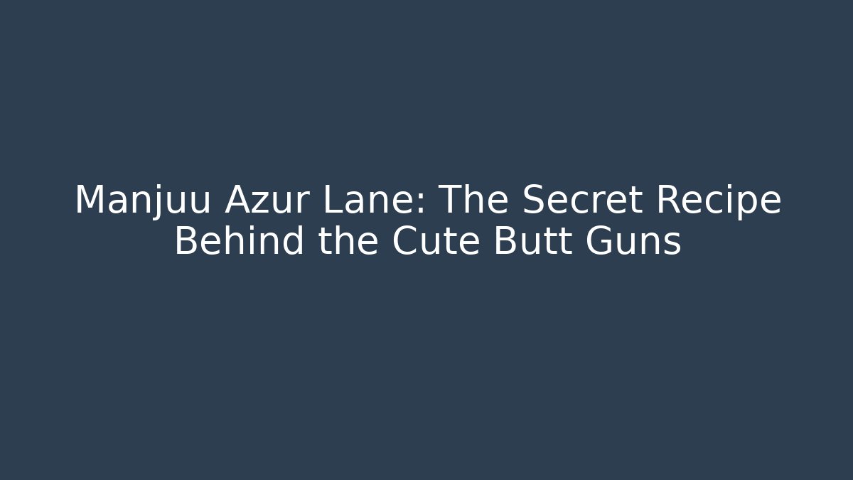 Manjuu Azur Lane: The Secret Recipe Behind the Cute Butt Guns