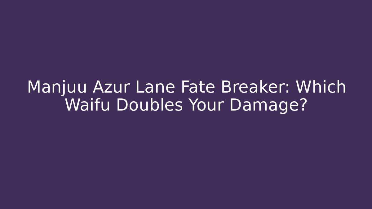 Manjuu Azur Lane Fate Breaker: Which Waifu Doubles Your Damage?