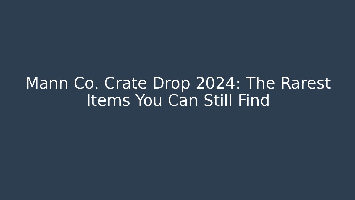 Mann Co. Crate Drop 2024: The Rarest Items You Can Still Find