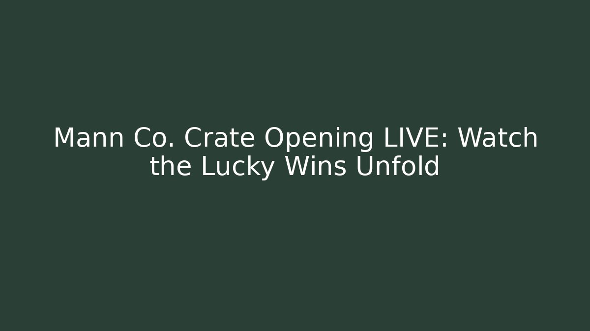 Mann Co. Crate Opening LIVE: Watch the Lucky Wins Unfold