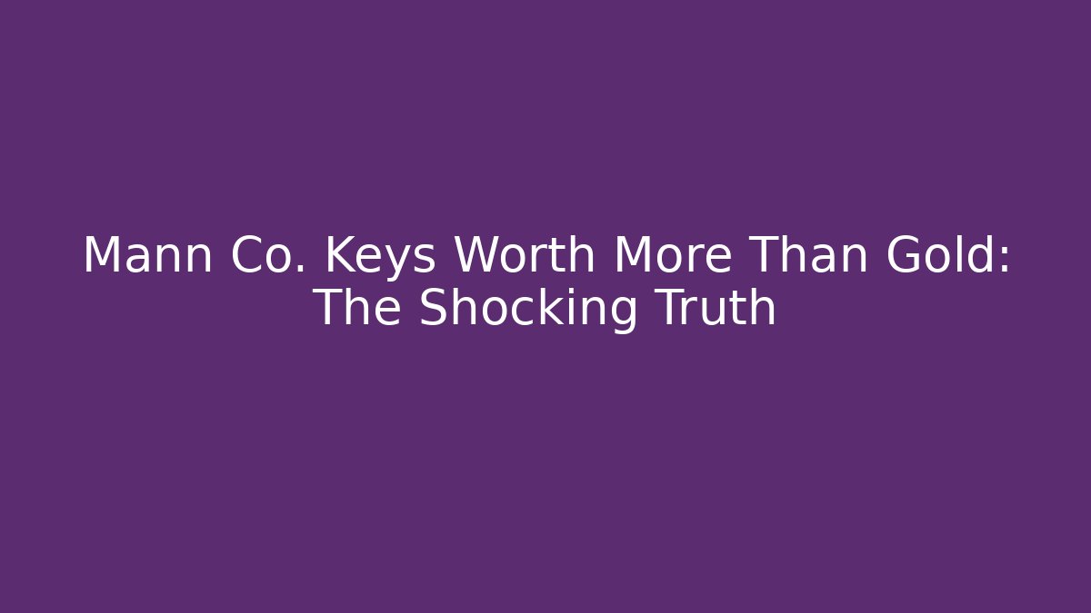 Mann Co. Keys Worth More Than Gold: The Shocking Truth