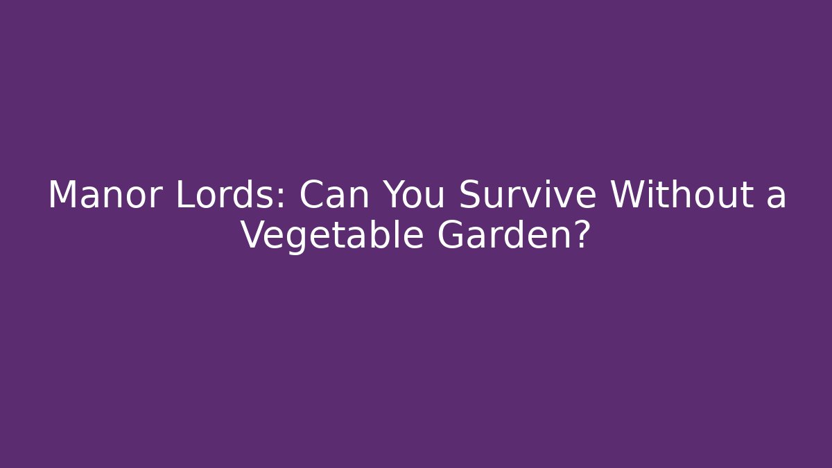 Manor Lords: Can You Survive Without a Vegetable Garden? - Critter Realm