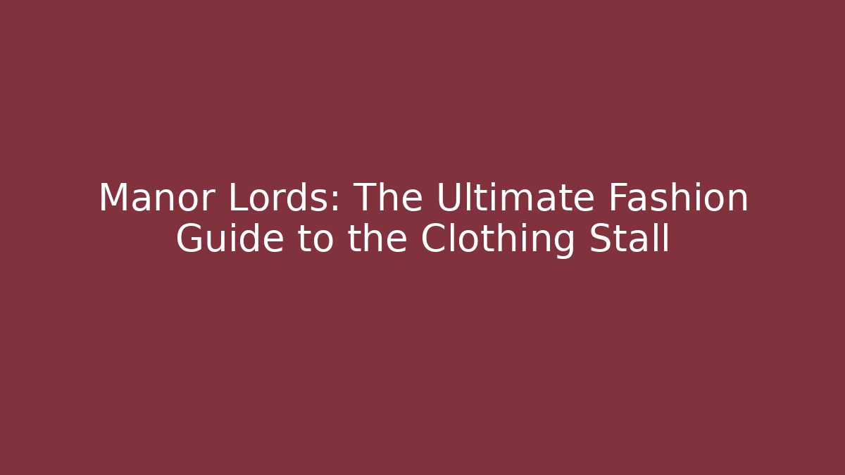 Manor Lords: The Ultimate Fashion Guide to the Clothing Stall