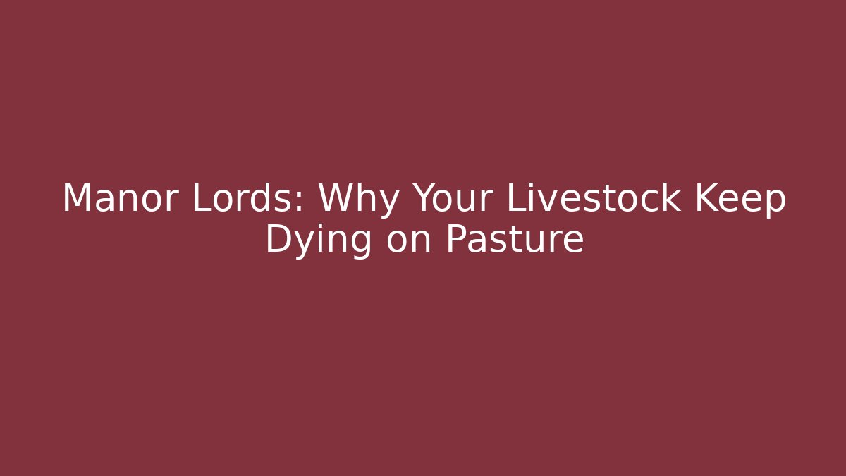 Manor Lords: Why Your Livestock Keep Dying on Pasture
