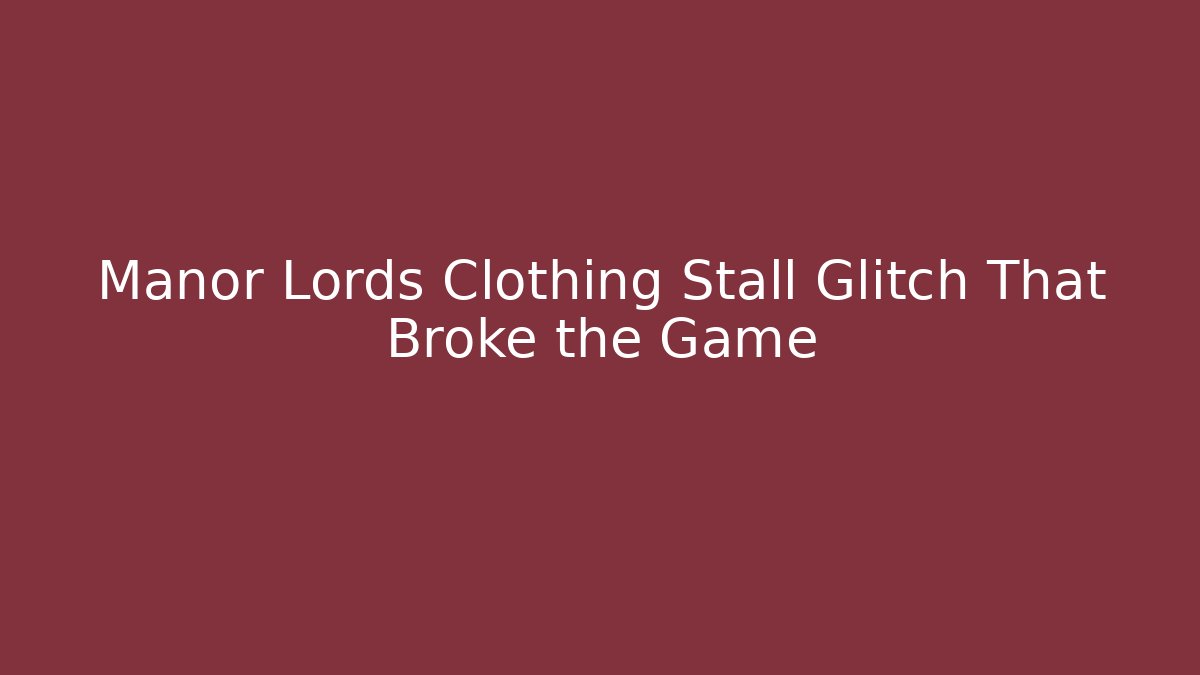 Manor Lords Clothing Stall Glitch That Broke the Game