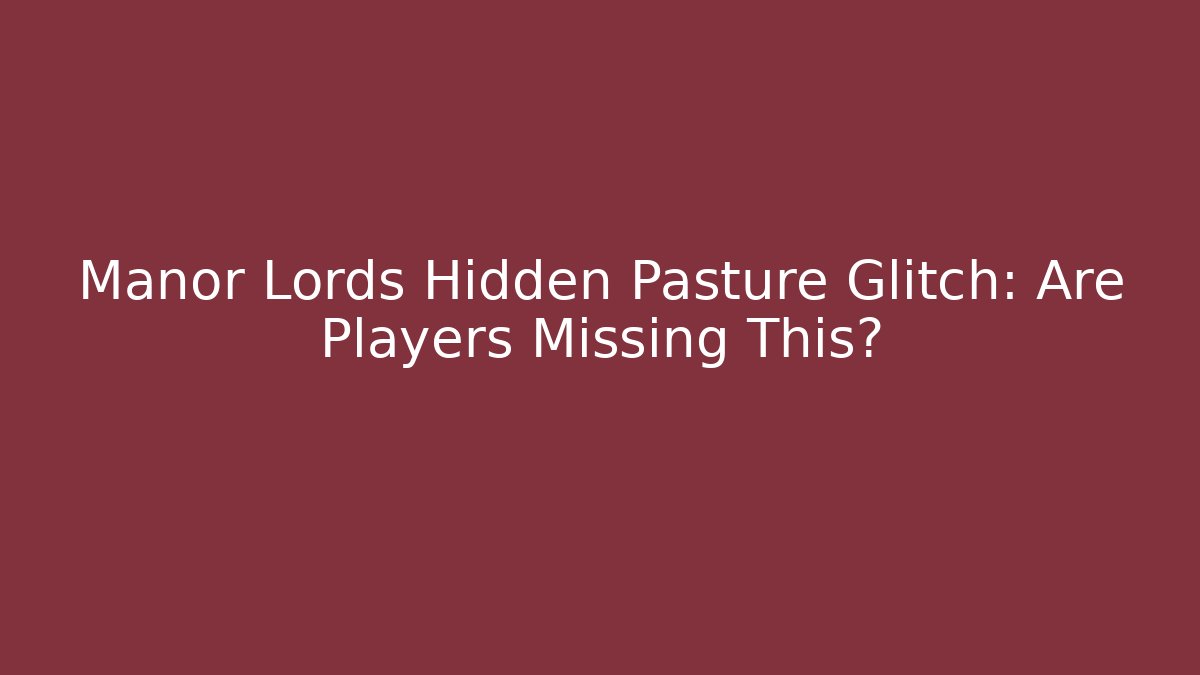 Manor Lords Hidden Pasture Glitch: Are Players Missing This? - Critter Realm