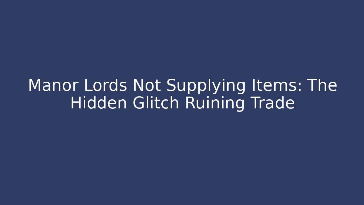 Manor Lords Not Supplying Items: The Hidden Glitch Ruining Trade - Critter Realm