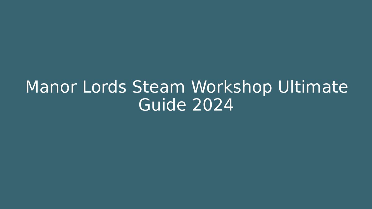Manor Lords Steam Workshop Ultimate Guide 2024