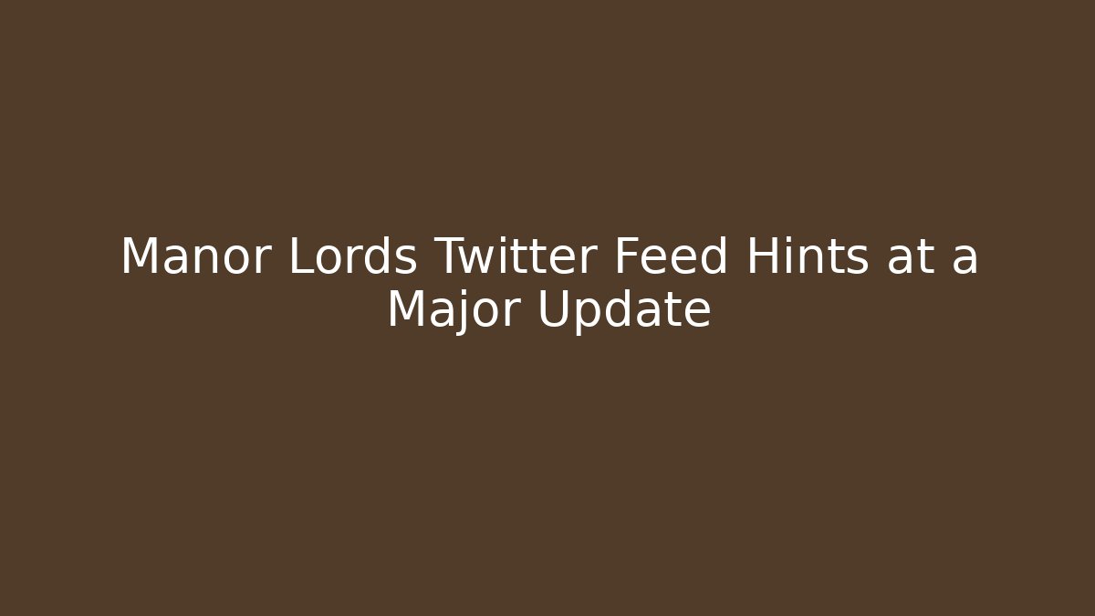 Manor Lords Twitter Feed Hints at a Major Update - Critter Realm