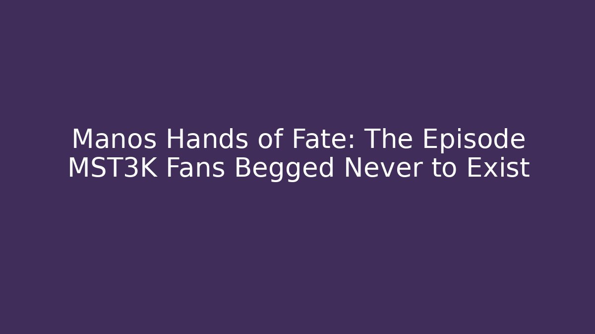 Manos Hands of Fate: The Episode MST3K Fans Begged Never to Exist