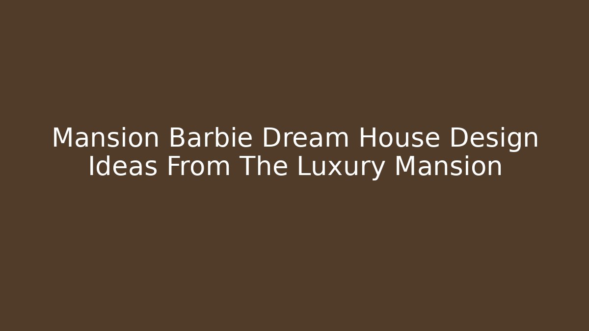 Mansion Barbie Dream House Design Ideas From The Luxury Mansion