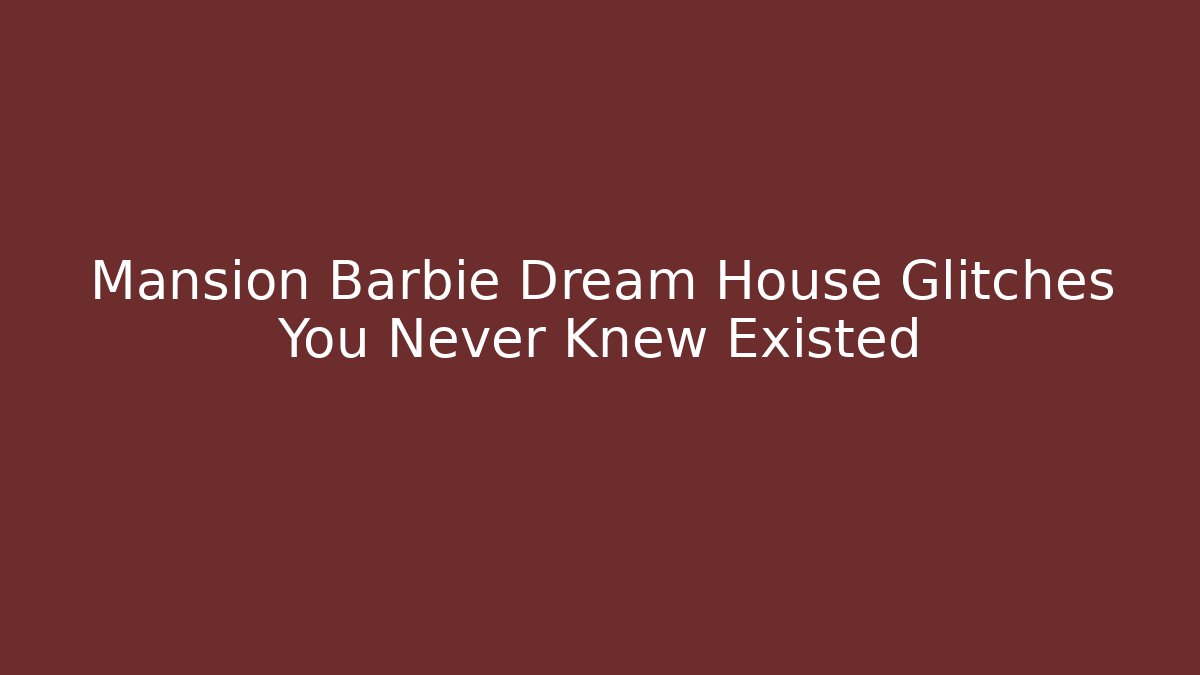 Mansion Barbie Dream House Glitches You Never Knew Existed - Critter Realm