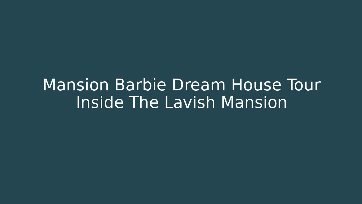 Mansion Barbie Dream House Tour Inside The Lavish Mansion