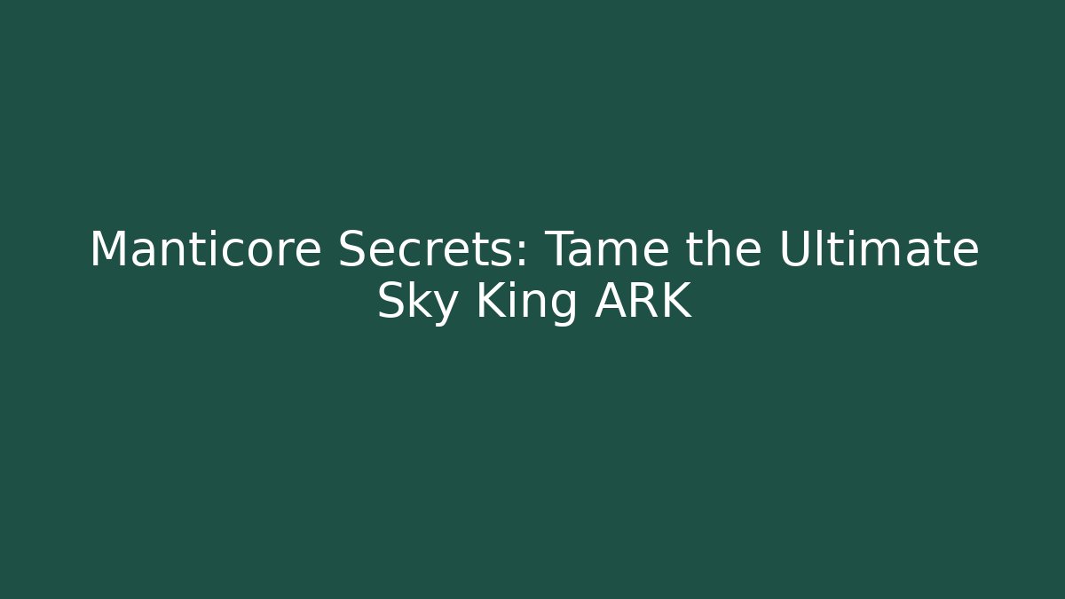 Manticore Secrets: Tame the Ultimate Sky King ARK