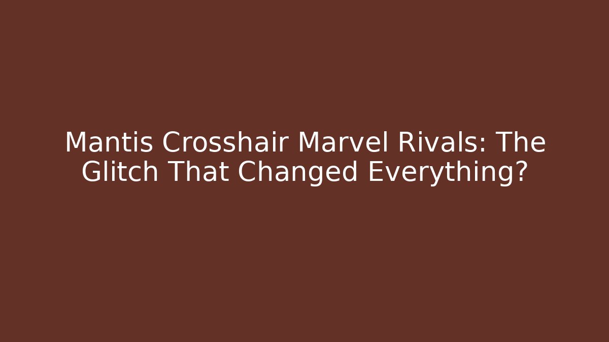 Mantis Crosshair Marvel Rivals: The Glitch That Changed Everything?
