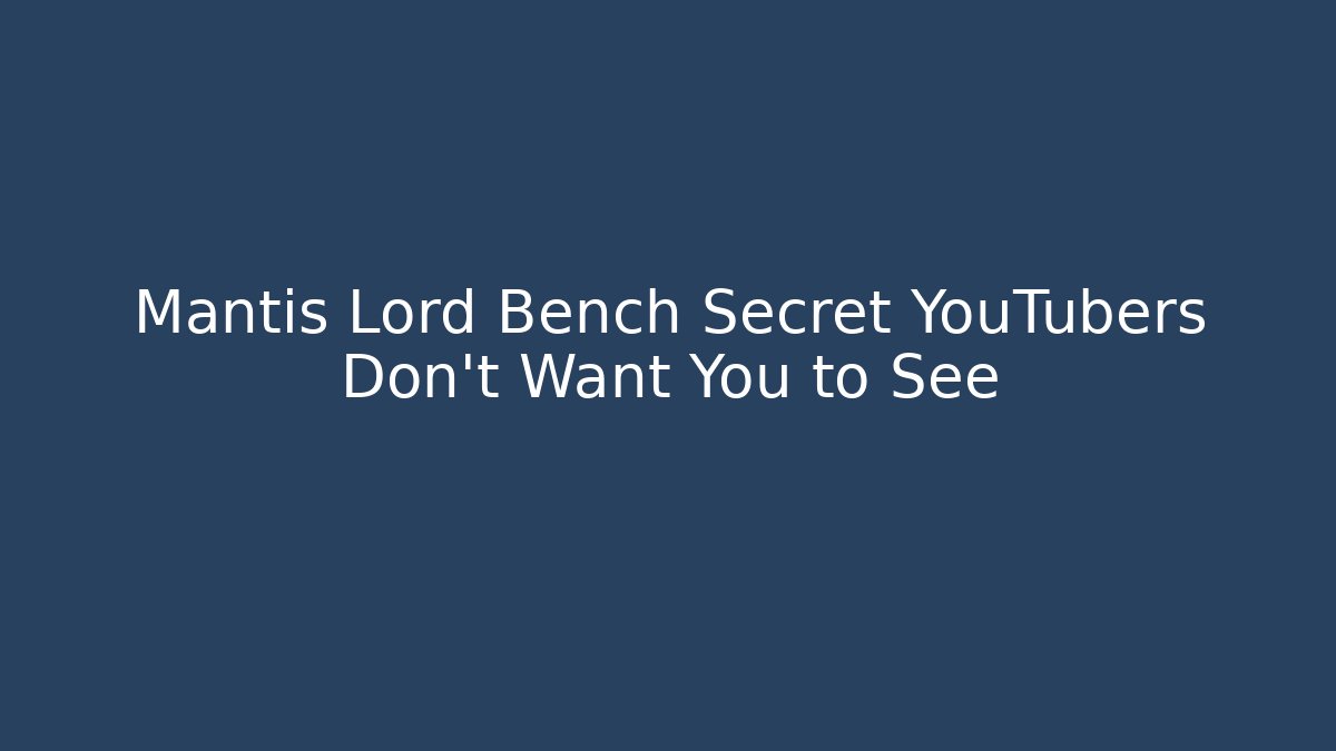 Mantis Lord Bench Secret YouTubers Don't Want You to See