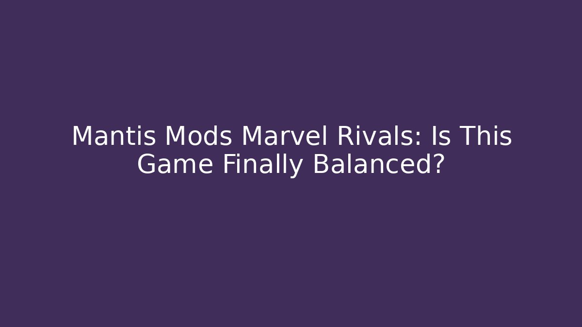 Mantis Mods Marvel Rivals: Is This Game Finally Balanced? - Critter Realm
