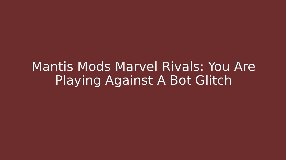 Mantis Mods Marvel Rivals: You Are Playing Against A Bot Glitch