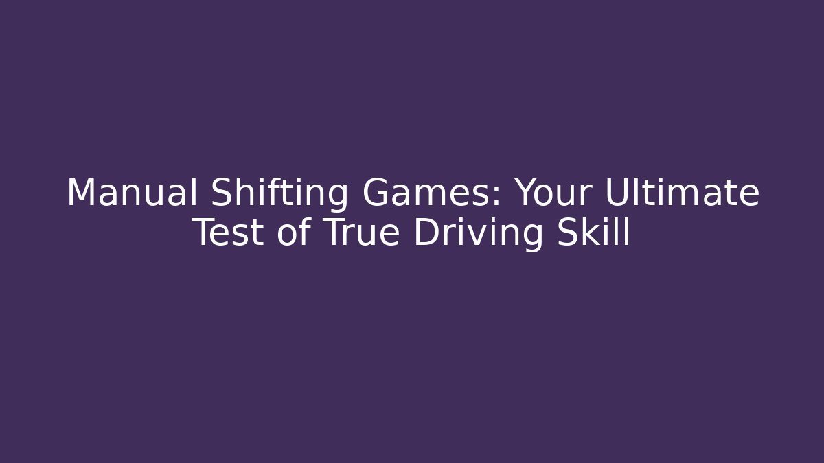 Manual Shifting Games: Your Ultimate Test of True Driving Skill