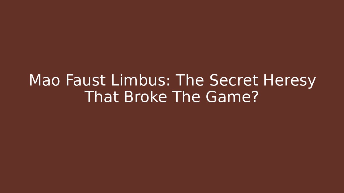 Mao Faust Limbus: The Secret Heresy That Broke The Game?