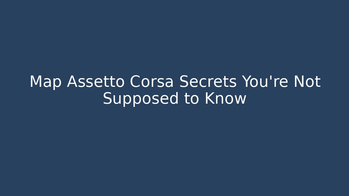 Map Assetto Corsa Secrets You're Not Supposed to Know