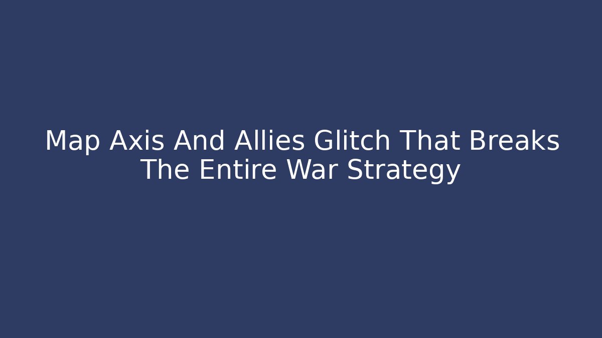 Map Axis And Allies Glitch That Breaks The Entire War Strategy