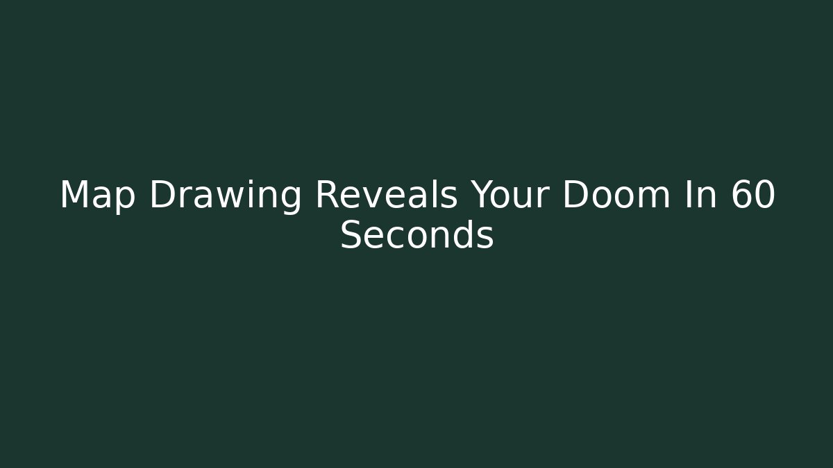Map Drawing Reveals Your Doom In 60 Seconds
