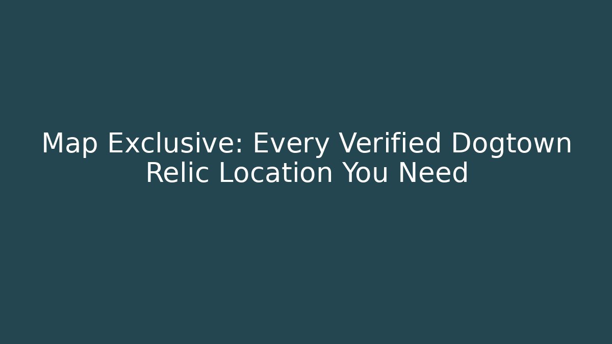 Map Exclusive: Every Verified Dogtown Relic Location You Need