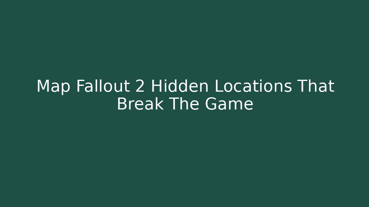 Map Fallout 2 Hidden Locations That Break The Game