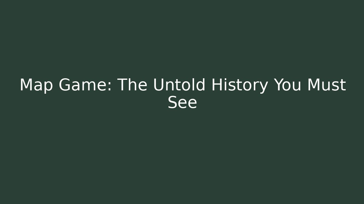 Map Game: The Untold History You Must See