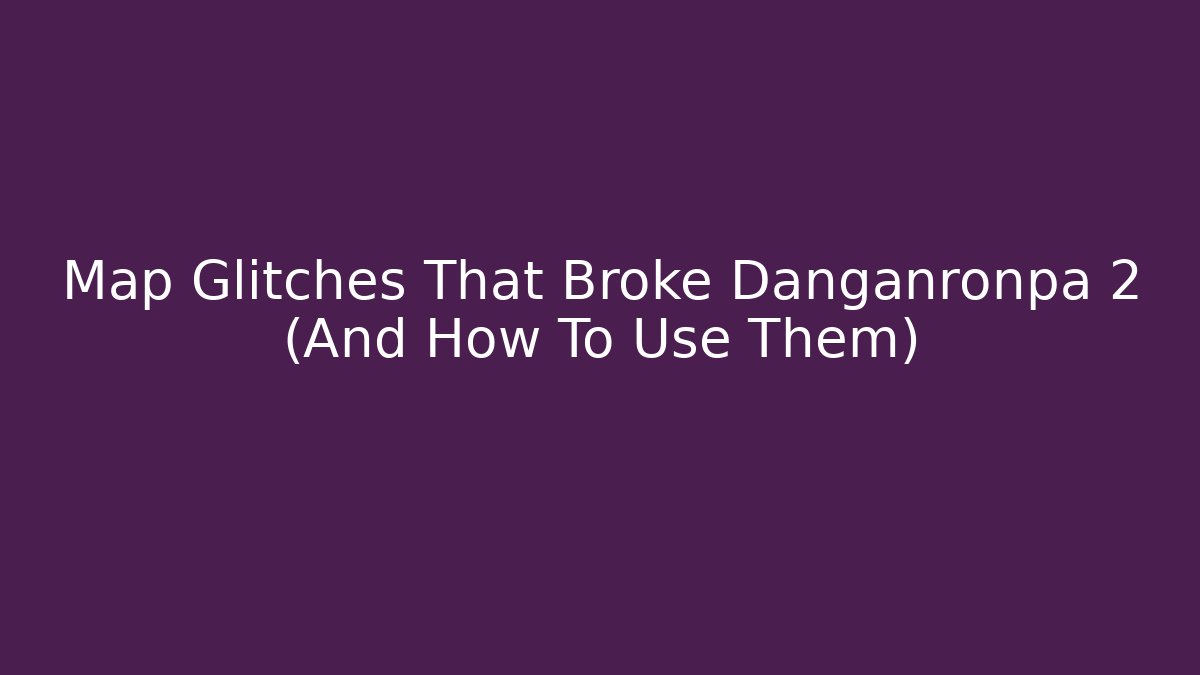 Map Glitches That Broke Danganronpa 2 (And How To Use Them)