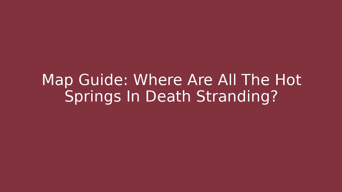 Map Guide: Where Are All The Hot Springs In Death Stranding? - Critter Realm