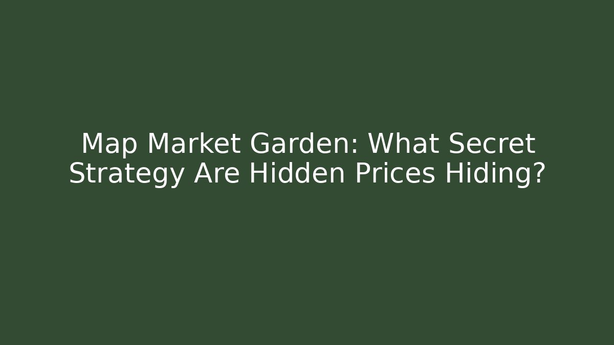 Map Market Garden: What Secret Strategy Are Hidden Prices Hiding?