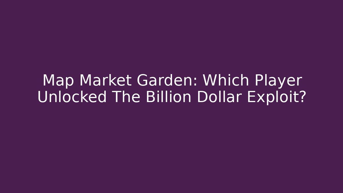 Map Market Garden: Which Player Unlocked The Billion Dollar Exploit?