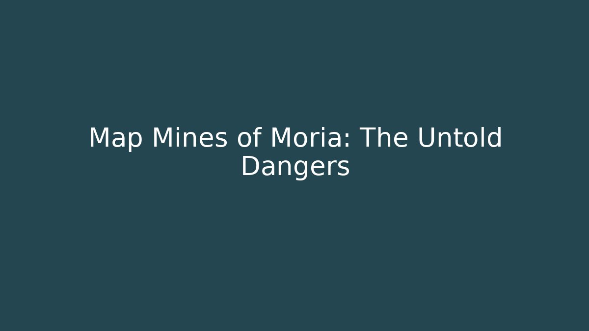 Map Mines of Moria: The Untold Dangers