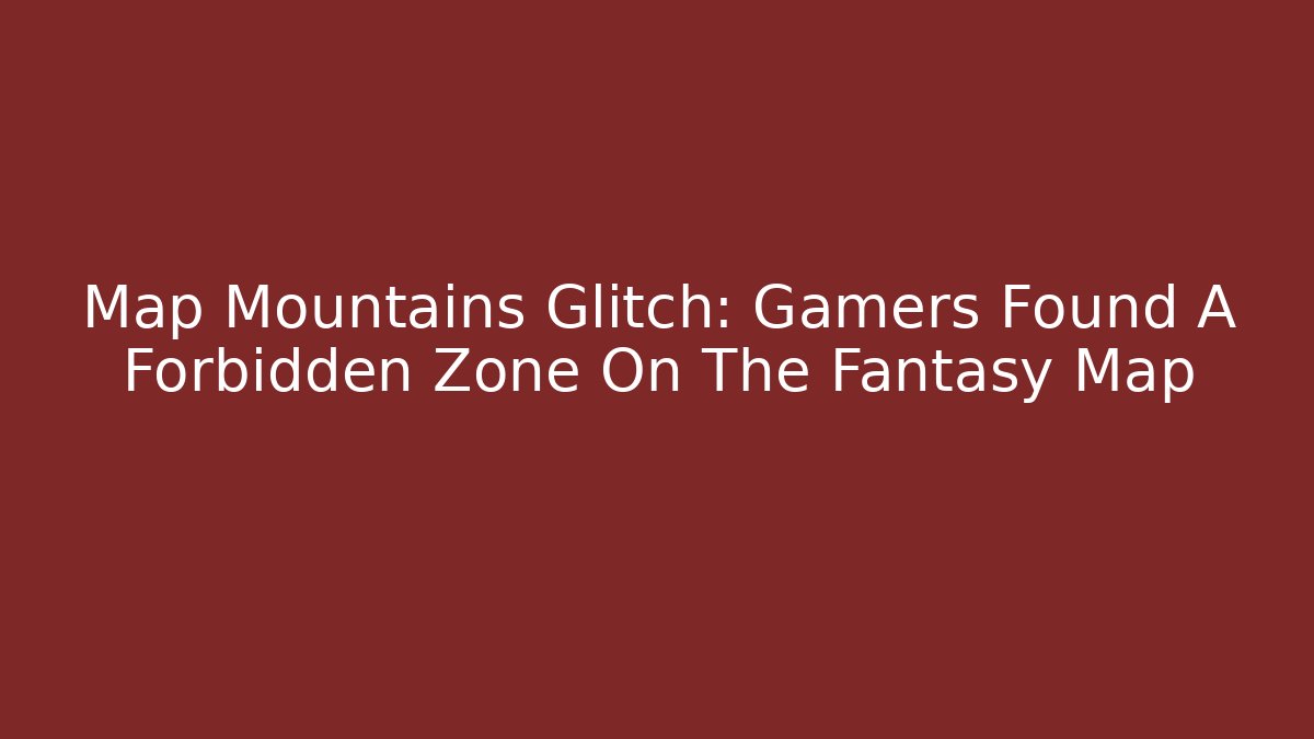 Map Mountains Glitch: Gamers Found A Forbidden Zone On The Fantasy Map - Critter Realm