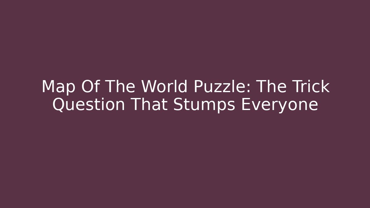 Map Of The World Puzzle: The Trick Question That Stumps Everyone