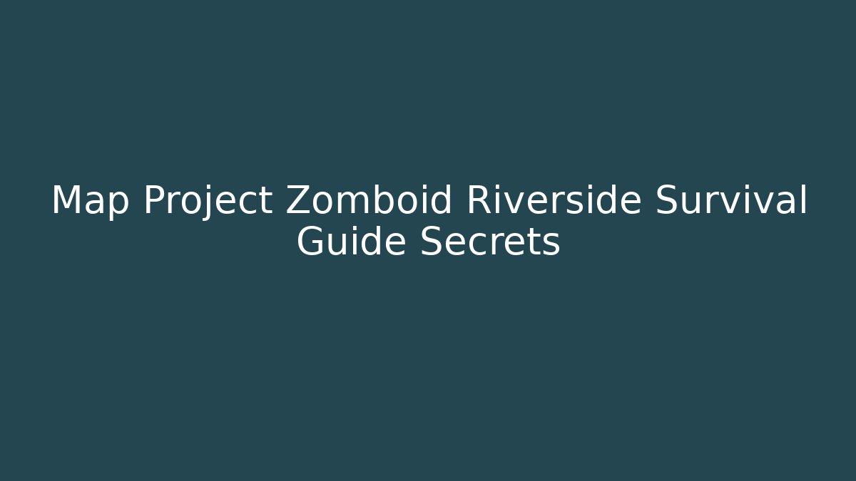 Map Project Zomboid Riverside Survival Guide Secrets