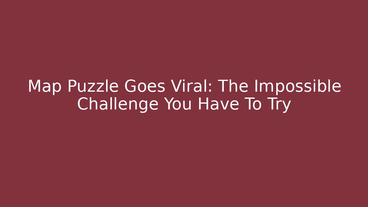 Map Puzzle Goes Viral: The Impossible Challenge You Have To Try