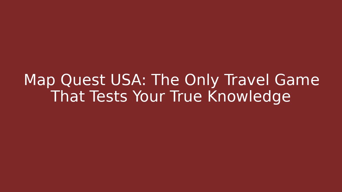 Map Quest USA: The Only Travel Game That Tests Your True Knowledge