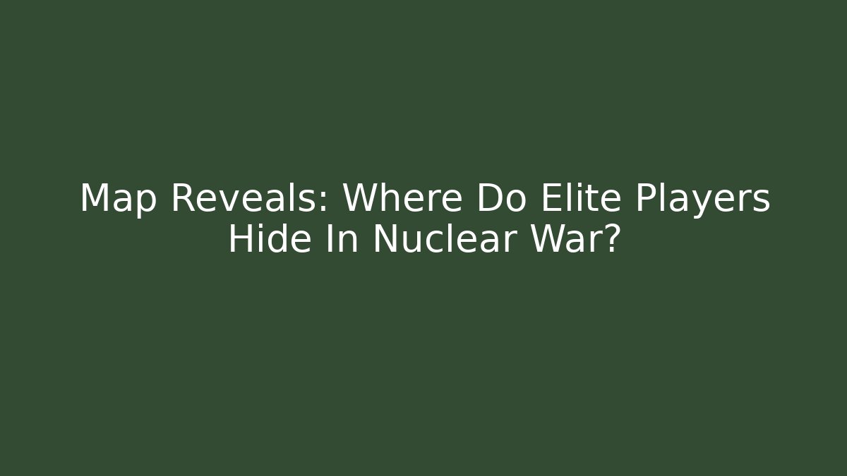 Map Reveals: Where Do Elite Players Hide In Nuclear War?