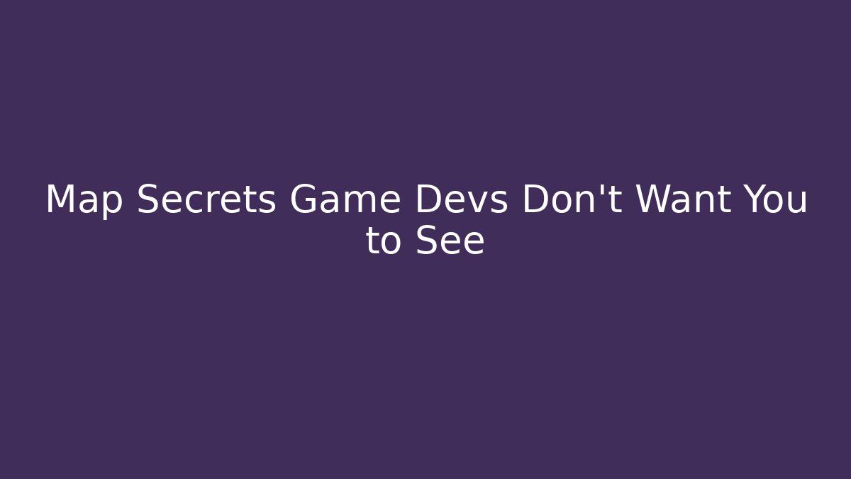 Map Secrets Game Devs Don't Want You to See