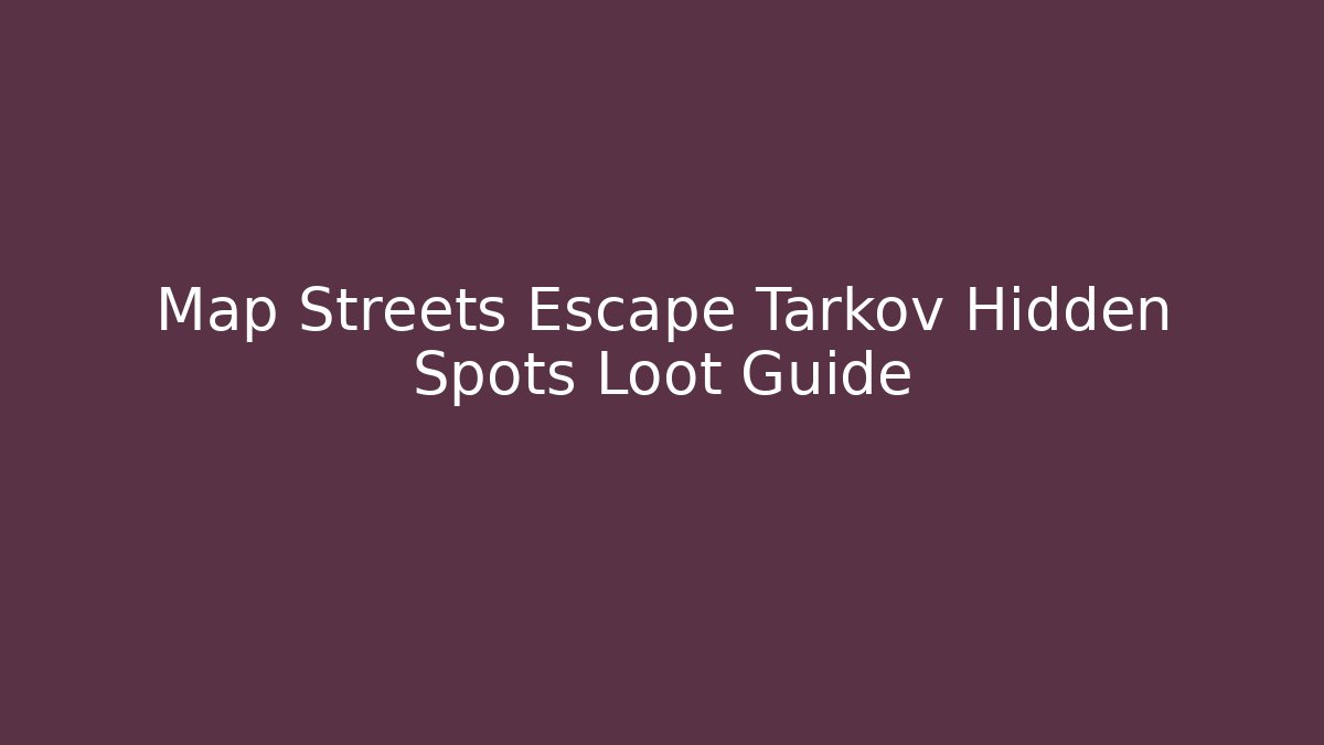 Map Streets Escape Tarkov Hidden Spots Loot Guide