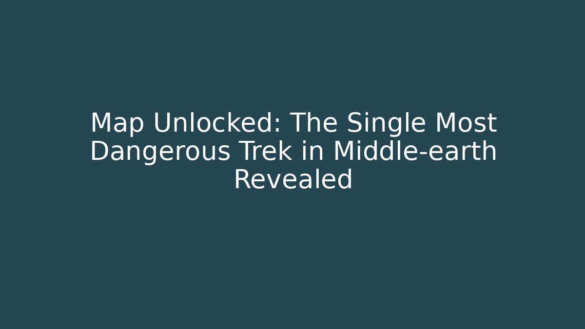 Map Unlocked: The Single Most Dangerous Trek in Middle-earth Revealed