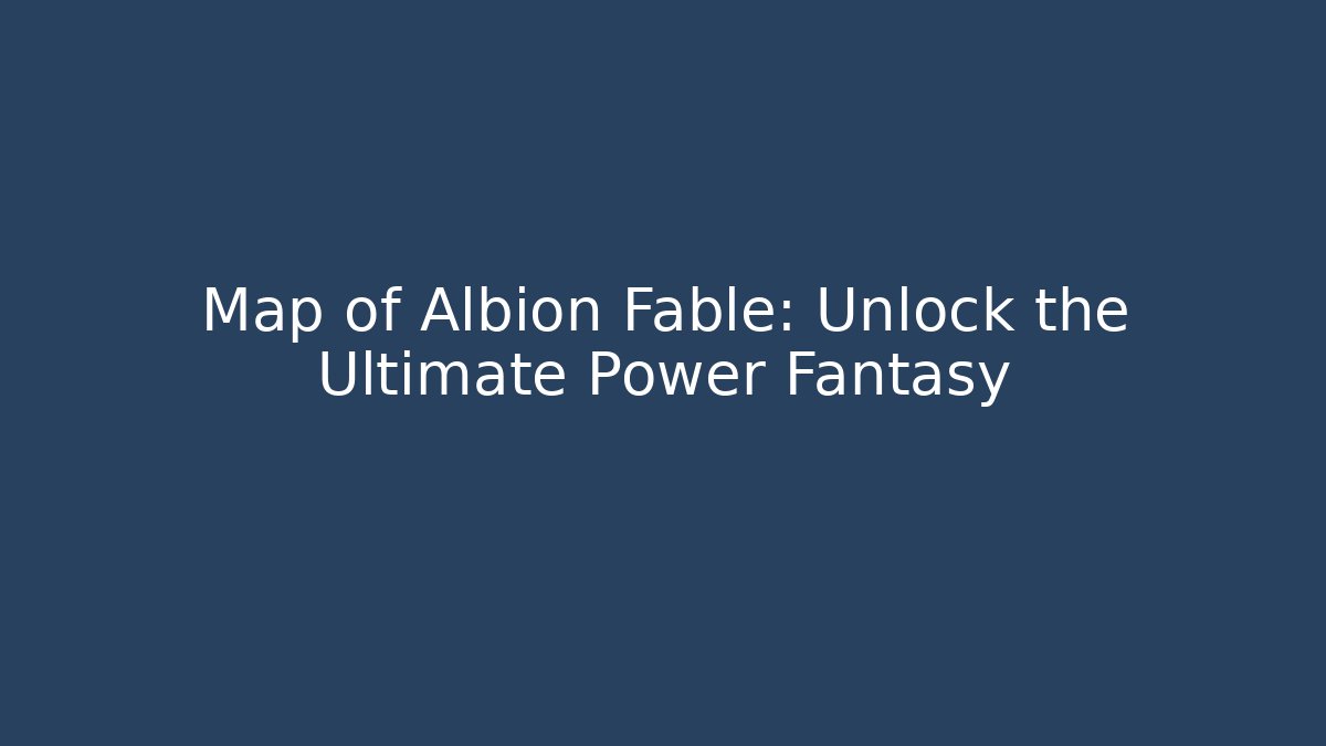 Map of Albion Fable: Unlock the Ultimate Power Fantasy