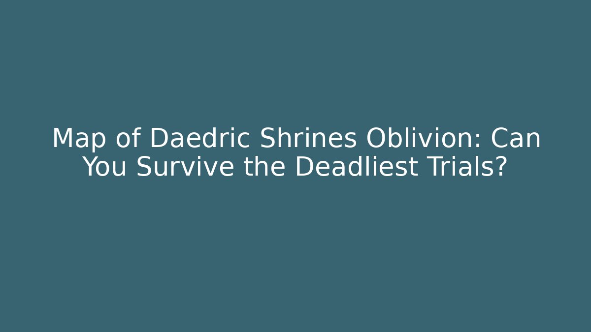 Map of Daedric Shrines Oblivion: Can You Survive the Deadliest Trials?