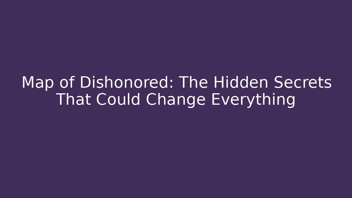 Map of Dishonored: The Hidden Secrets That Could Change Everything