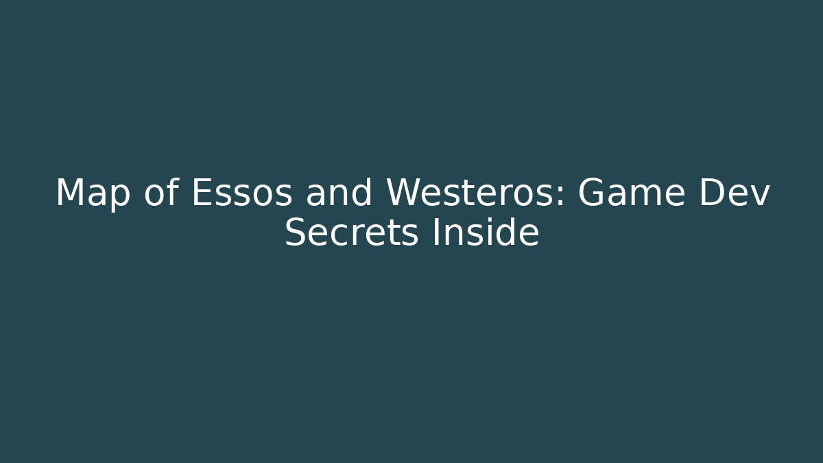 Map of Essos and Westeros: Game Dev Secrets Inside