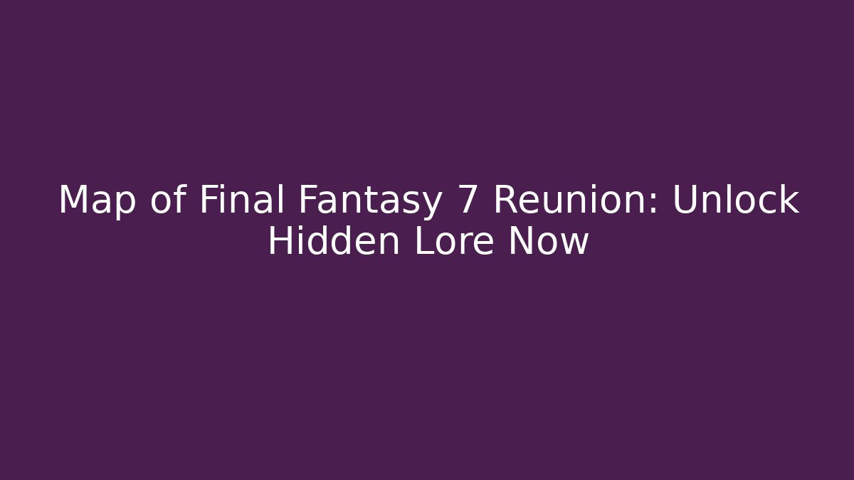 Map of Final Fantasy 7 Reunion: Unlock Hidden Lore Now