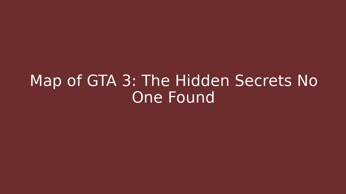Map of GTA 3: The Hidden Secrets No One Found